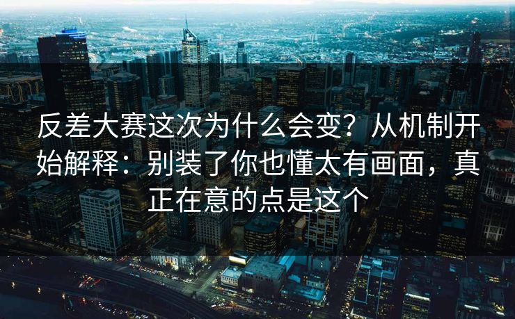反差大赛这次为什么会变？从机制开始解释：别装了你也懂太有画面，真正在意的点是这个