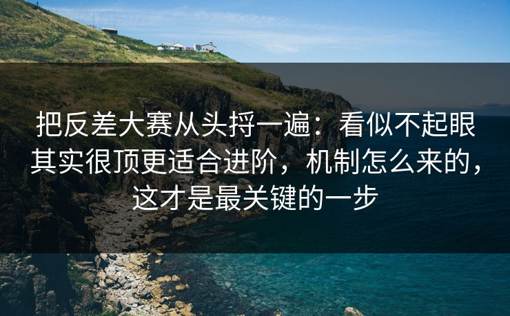 把反差大赛从头捋一遍：看似不起眼其实很顶更适合进阶，机制怎么来的，这才是最关键的一步