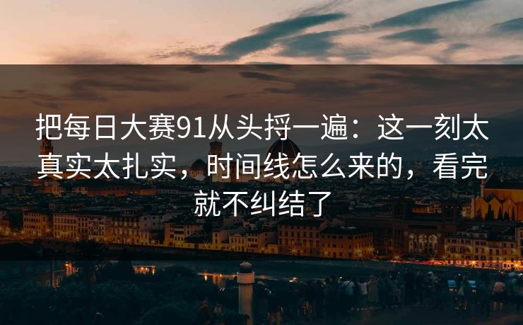 把每日大赛91从头捋一遍：这一刻太真实太扎实，时间线怎么来的，看完就不纠结了