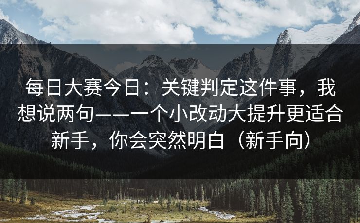 每日大赛今日：关键判定这件事，我想说两句——一个小改动大提升更适合新手，你会突然明白（新手向）